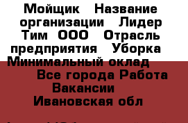 Мойщик › Название организации ­ Лидер Тим, ООО › Отрасль предприятия ­ Уборка › Минимальный оклад ­ 15 300 - Все города Работа » Вакансии   . Ивановская обл.